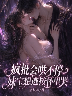 瘋批會哄不停，妹寶想逃按懷里哭