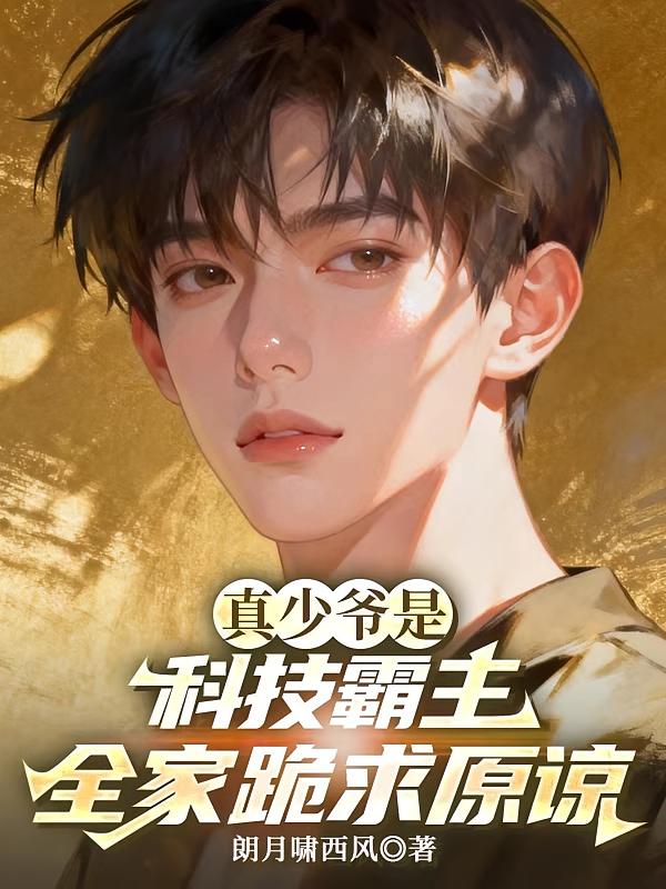 真少爺是科技霸主，全家跪求原諒