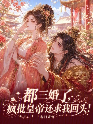 都三婚了，瘋批皇帝還求我回頭！